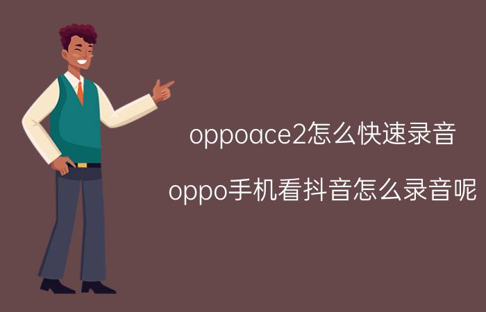 oppoace2怎么快速录音 oppo手机看抖音怎么录音呢？